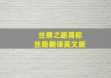 丝绸之路简称丝路翻译英文版