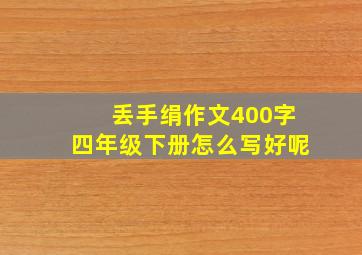 丢手绢作文400字四年级下册怎么写好呢