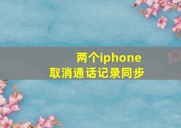 两个iphone取消通话记录同步