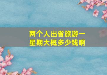 两个人出省旅游一星期大概多少钱啊