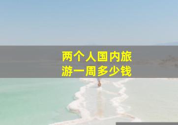 两个人国内旅游一周多少钱