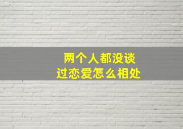 两个人都没谈过恋爱怎么相处