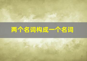 两个名词构成一个名词