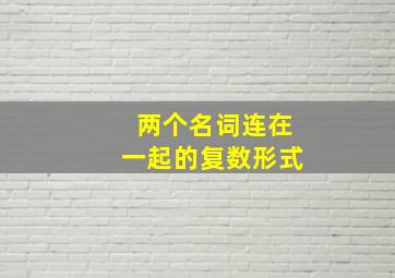 两个名词连在一起的复数形式