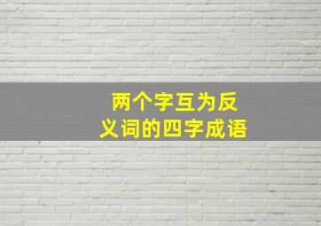 两个字互为反义词的四字成语