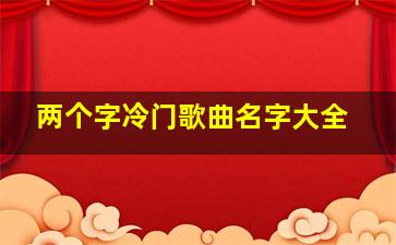 两个字冷门歌曲名字大全