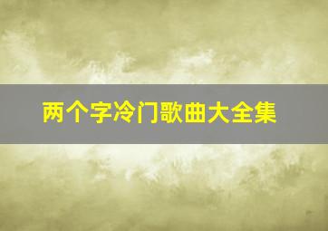 两个字冷门歌曲大全集