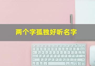 两个字孤独好听名字