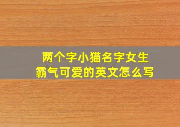 两个字小猫名字女生霸气可爱的英文怎么写