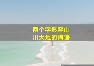 两个字形容山川大地的词语