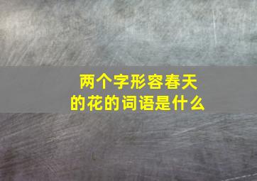 两个字形容春天的花的词语是什么