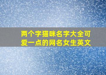 两个字猫咪名字大全可爱一点的网名女生英文