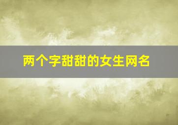 两个字甜甜的女生网名