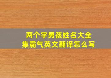 两个字男孩姓名大全集霸气英文翻译怎么写