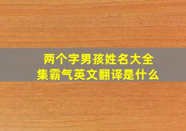 两个字男孩姓名大全集霸气英文翻译是什么