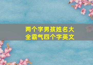 两个字男孩姓名大全霸气四个字英文