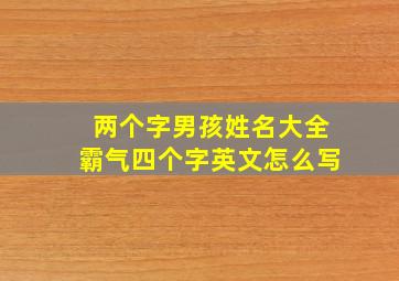 两个字男孩姓名大全霸气四个字英文怎么写