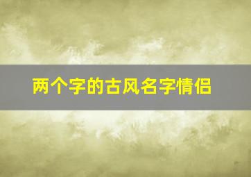 两个字的古风名字情侣