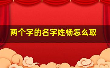 两个字的名字姓杨怎么取