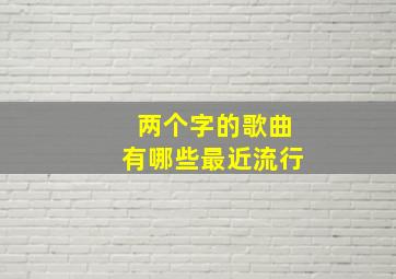 两个字的歌曲有哪些最近流行