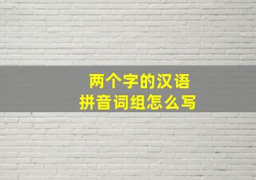 两个字的汉语拼音词组怎么写