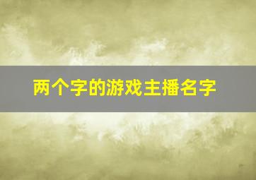 两个字的游戏主播名字