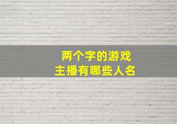 两个字的游戏主播有哪些人名