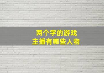 两个字的游戏主播有哪些人物