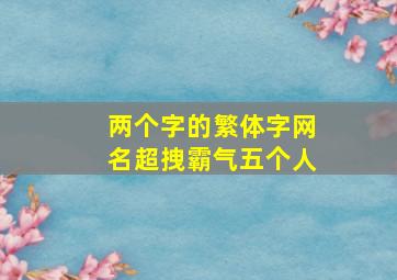 两个字的繁体字网名超拽霸气五个人