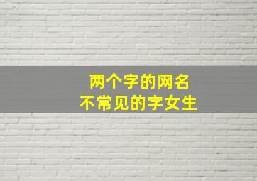 两个字的网名不常见的字女生