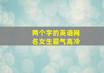 两个字的英语网名女生霸气高冷