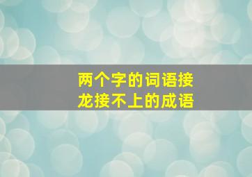 两个字的词语接龙接不上的成语