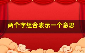 两个字组合表示一个意思