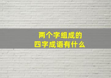 两个字组成的四字成语有什么