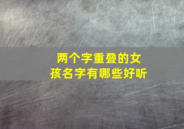 两个字重叠的女孩名字有哪些好听