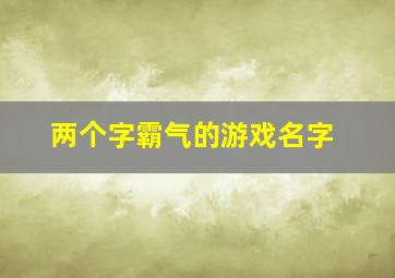 两个字霸气的游戏名字