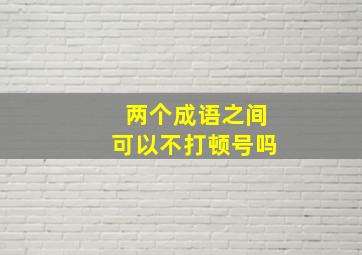 两个成语之间可以不打顿号吗