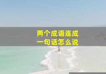 两个成语连成一句话怎么说