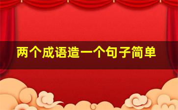 两个成语造一个句子简单