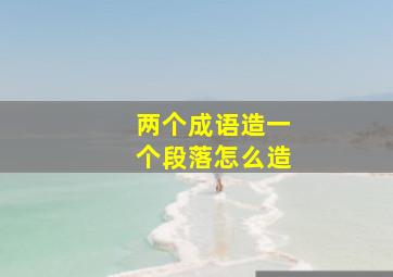 两个成语造一个段落怎么造