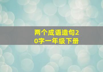 两个成语造句20字一年级下册