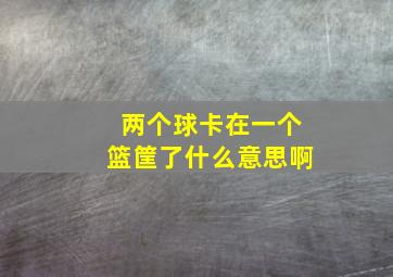 两个球卡在一个篮筐了什么意思啊