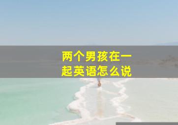 两个男孩在一起英语怎么说