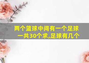 两个篮球中间有一个足球一共30个求,足球有几个