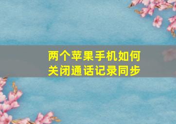 两个苹果手机如何关闭通话记录同步