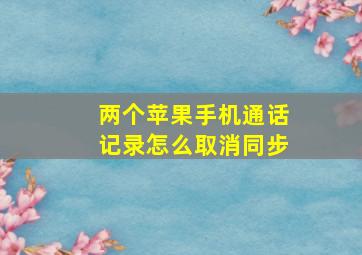 两个苹果手机通话记录怎么取消同步