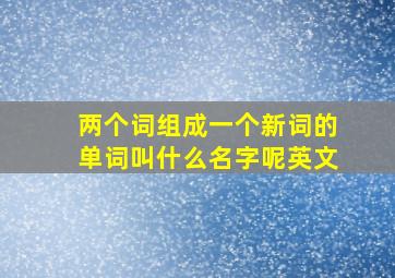 两个词组成一个新词的单词叫什么名字呢英文