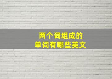 两个词组成的单词有哪些英文