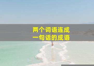 两个词语连成一句话的成语