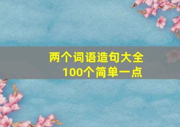 两个词语造句大全100个简单一点